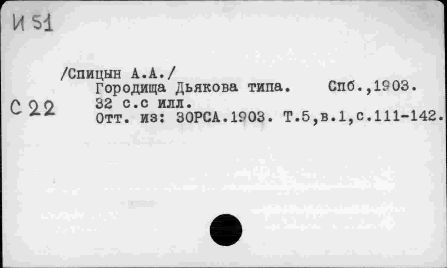 ﻿И 51
С 22
/Спицын А.А./
Городища Дьякова типа. Спб.,1903.
32 с.с илл.
Отт. из: 30РСА.1903. Т.5,в.1,0.111-142.